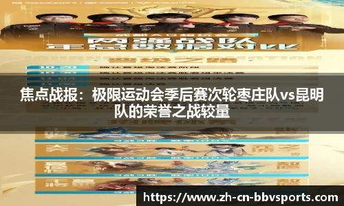 焦点战报：极限运动会季后赛次轮枣庄队vs昆明队的荣誉之战较量