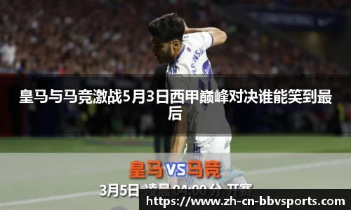 皇马与马竞激战5月3日西甲巅峰对决谁能笑到最后
