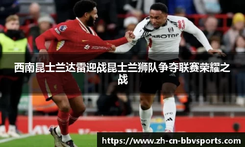 西南昆士兰达雷迎战昆士兰狮队争夺联赛荣耀之战